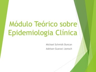 Módulo Teórico sobre
Epidemiologia Clínica
Michael Schmidt Duncan
Adelson Guaraci Jantsch
 