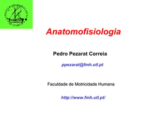 http://www.fmh.utl.pt/
Pedro Pezarat Correia
Faculdade de Motricidade HumanaFaculdade de Motricidade Humana
ppezarat@fmh.utl.pt
Anatomofisiologia
 