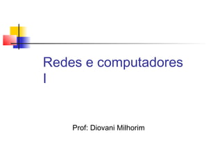 Redes e computadores
I
Prof: Diovani Milhorim
 