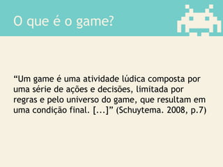 “Um game é uma atividade lúdica composta por
uma série de ações e decisões, limitada por
regras e pelo universo do game, que resultam em
uma condição final. [...]” (Schuytema. 2008, p.7)
O que é o game?
 