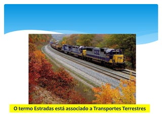 O termo Estradas está associado a Transportes Terrestres
 