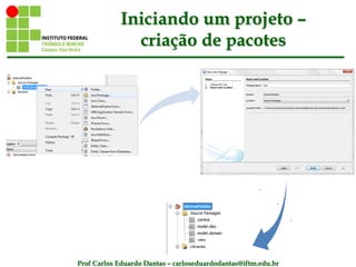 Prof Carlos Eduardo Dantas – carloseduardodantas@iftm.edu.br
Iniciando um projeto –
criação de pacotes
 
