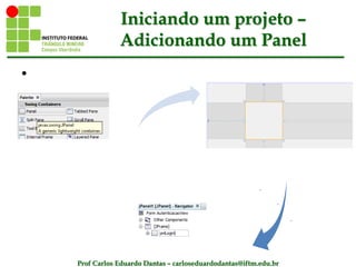 Prof Carlos Eduardo Dantas – carloseduardodantas@iftm.edu.br
Iniciando um projeto –
Adicionando um Panel
•
 