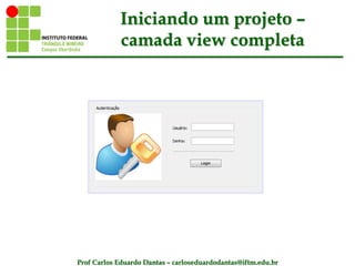 Prof Carlos Eduardo Dantas – carloseduardodantas@iftm.edu.br
Iniciando um projeto –
camada view completa
 