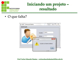 Prof Carlos Eduardo Dantas – carloseduardodantas@iftm.edu.br
Iniciando um projeto –
resultado
• O que falta?
 