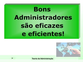 22
Teoria da Administração
Bons
Administradores
são eficazes
e eficientes!
 