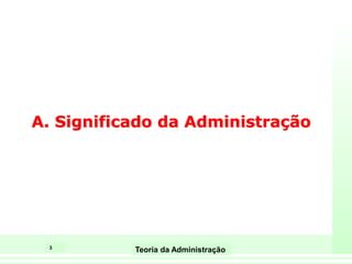3
Teoria da Administração
A. Significado da Administração
 
