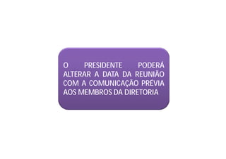 O PRESIDENTE PODERÁ
ALTERAR A DATA DA REUNIÃO
COM A COMUNICAÇÃO PRÉVIA
AOS MEMBROS DA DIRETORIA
 