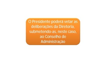 O Presidente poderá vetar as
deliberações da Diretoria,
submetendo-as, neste caso,
ao Conselho de
Administração
 