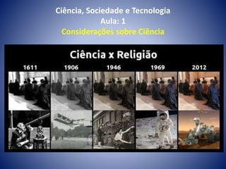 Ciência, Sociedade e Tecnologia
Aula: 1
Considerações sobre Ciência
 