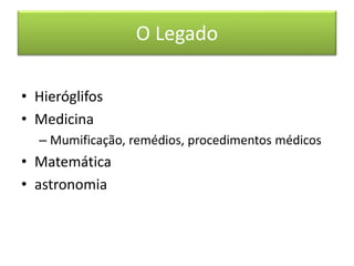 O Legado 
• Hieróglifos 
• Medicina 
– Mumificação, remédios, procedimentos médicos 
• Matemática 
• astronomia 
 