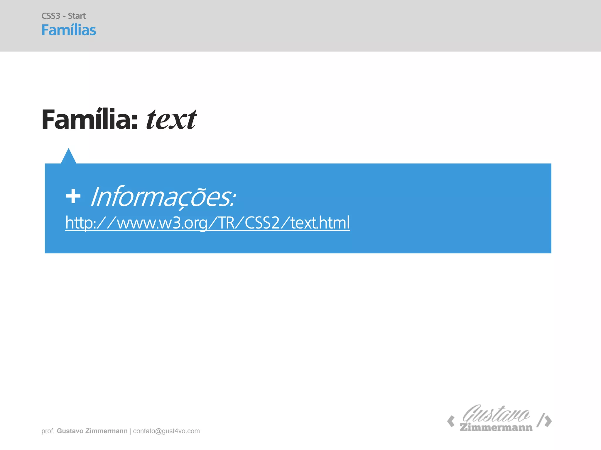 prof. Gustavo Zimmermann | contato@gust4vo.com 
Família: text 
CSS3 - Start Famílias 
+ Informações: 
http://www.w3.org/TR/CSS2/text.html  
