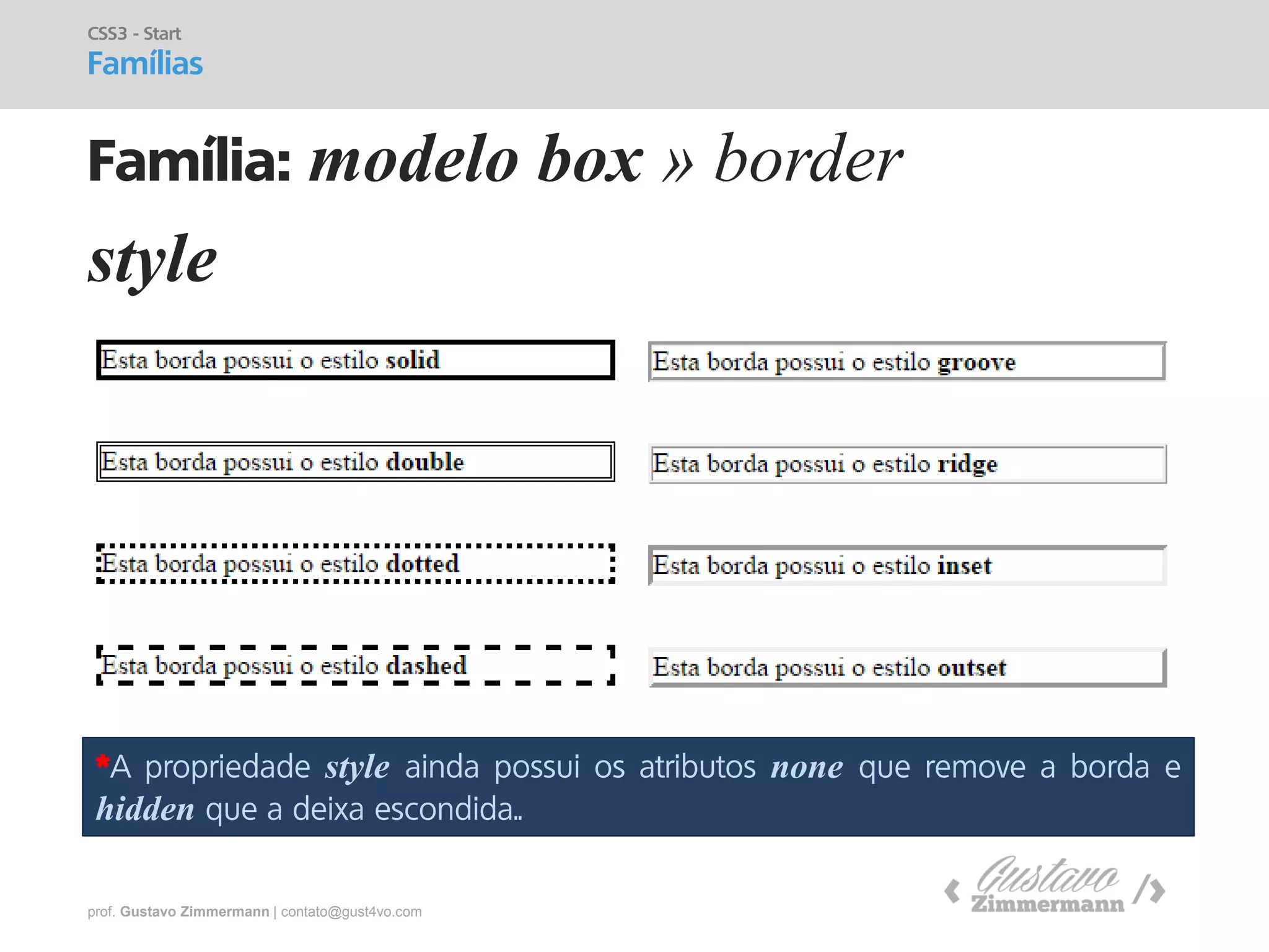prof. Gustavo Zimmermann | contato@gust4vo.com 
Família: modelo box » border 
CSS3 - Start 
Famílias 
style 
*A propriedade style ainda possui os atributos none que remove a borda e hidden que a deixa escondida..  