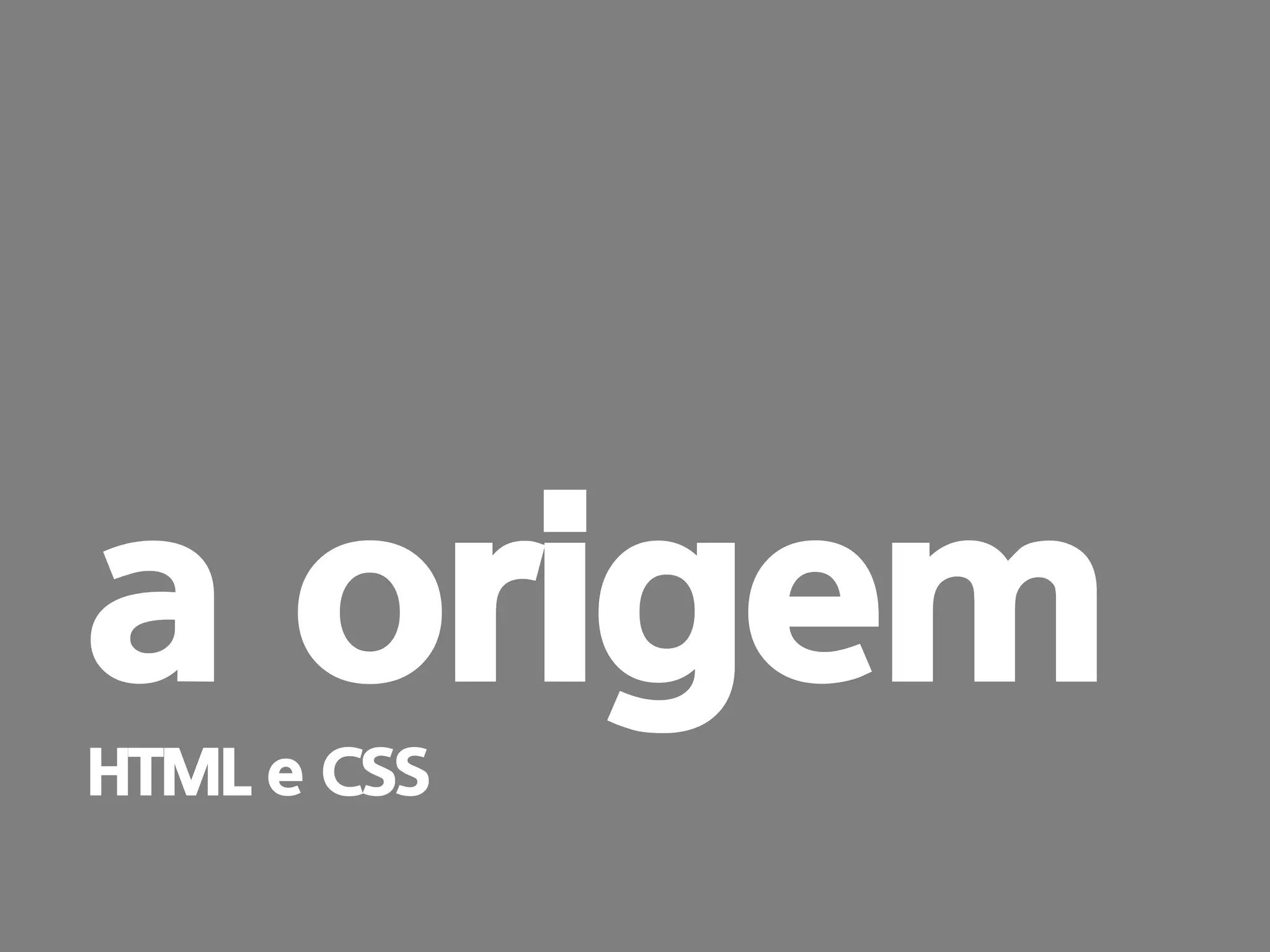 prof. Gustavo Zimmermann | contato@gust4vo.com 
a origem 
HTML e CSS  
