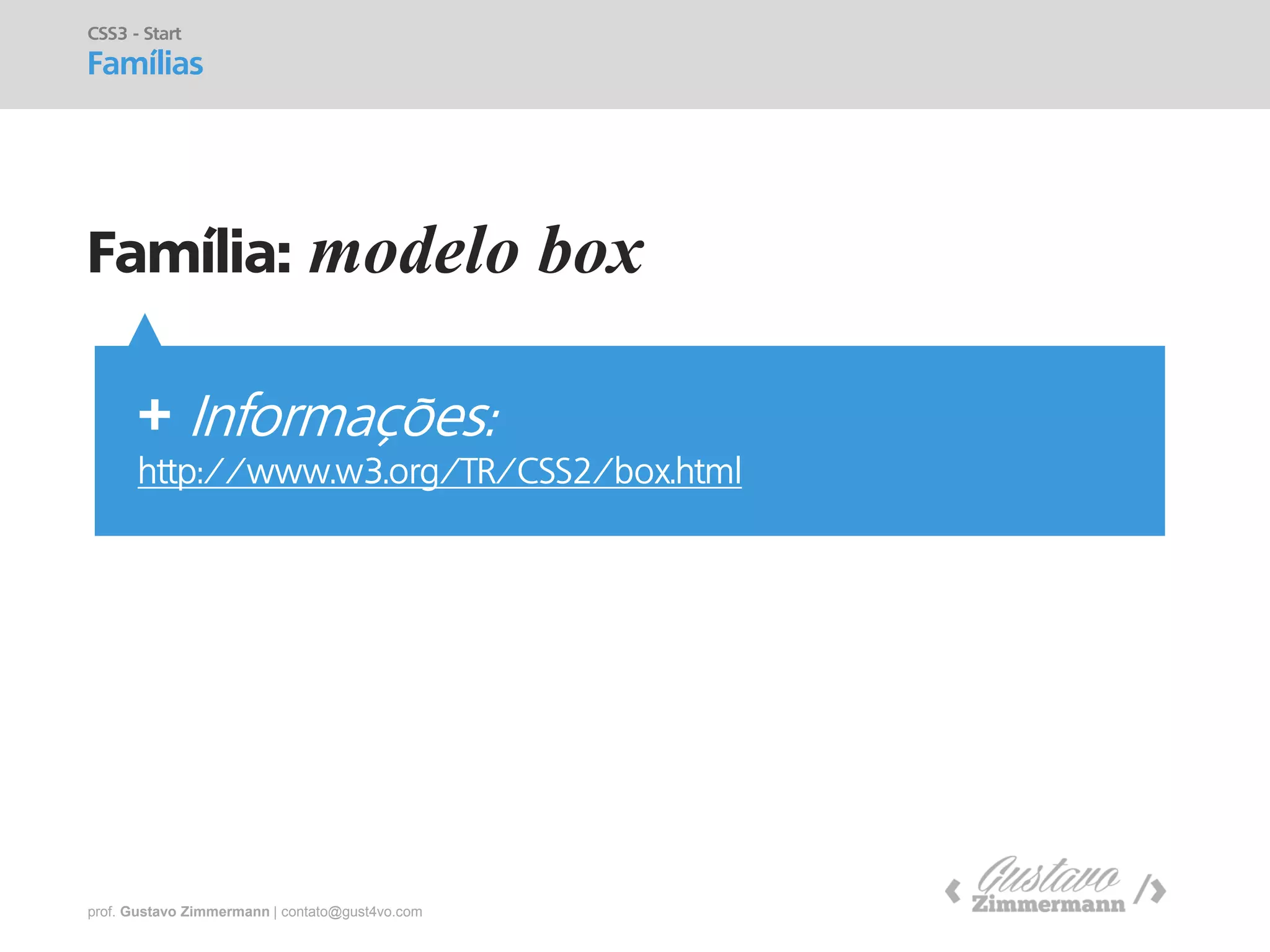 prof. Gustavo Zimmermann | contato@gust4vo.com 
Família: modelo box 
CSS3 - Start 
Famílias 
+ Informações: http://www.w3.org/TR/CSS2/box.html  