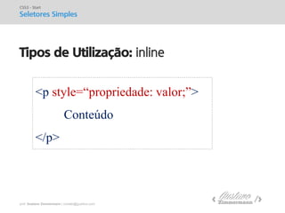 prof. Gustavo Zimmermann | contato@gust4vo.com 
Tipos de Utilização: inline 
CSS3 - Start 
Seletores Simples 
<p style=“propriedade: valor;”> 
Conteúdo 
</p>  