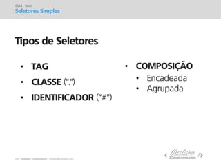 prof. Gustavo Zimmermann | contato@gust4vo.com 
Tipos de Seletores 
•TAG 
•CLASSE (“.”) 
•IDENTIFICADOR (“#”) 
CSS3 - Start 
Seletores Simples 
•COMPOSIÇÃO 
•Encadeada 
•Agrupada  