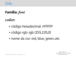 prof. Gustavo Zimmermann | contato@gust4vo.com 
color: 
•código hexadecimal: #FFFFFF 
•código rgb: rgb (255,235,0) 
•nome da cor: red, blue, green...etc 
CSS3 - Start 
Famílias 
Família: font  