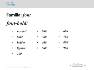prof. Gustavo Zimmermann | contato@gust4vo.com 
font-bold: 
CSS3 - Start 
Famílias 
•200 
•300 
•400 
•500 
•normal 
•bold 
•bolder 
•lighter 
•100 
•600 
•700 
•800 
•900 
Família: font  