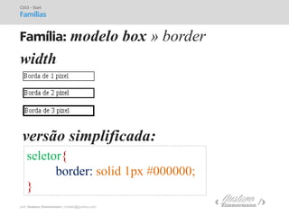 prof. Gustavo Zimmermann | contato@gust4vo.com 
Família: modelo box » border 
CSS3 - Start 
Famílias 
width 
versão simplificada: 
seletor{ 
border: solid 1px #000000; 
}  