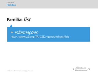 prof. Gustavo Zimmermann | contato@gust4vo.com 
Família: list 
CSS3 - Start Famílias 
+ Informações: 
http://www.w3.org/TR/CSS2/generate.html#lists  