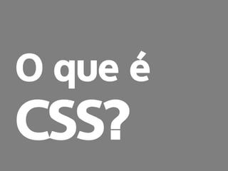 prof. Gustavo Zimmermann | contato@gust4vo.com 
O que é 
CSS?  