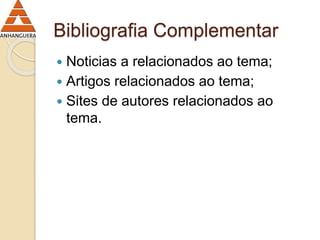 Bibliografia Complementar 
 Noticias a relacionados ao tema; 
 Artigos relacionados ao tema; 
 Sites de autores relacionados ao 
tema. 
 