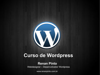 Curso de Wordpress 
Renan Pinto 
Webdesigner – Desenvolvedor Wordpress 
www.renanpinto.com.br 
 