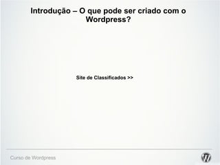 Introdução – O que pode ser criado com o 
Wordpress? 
Curso de Wordpress 
Site de Classificados >> 
 