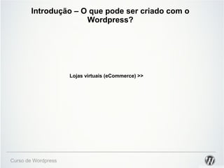 Introdução – O que pode ser criado com o 
Wordpress? 
Curso de Wordpress 
Lojas virtuais (eCommerce) >> 
 