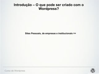 Introdução – O que pode ser criado com o 
Wordpress? 
Curso de Wordpress 
Sites Pessoais, de empresas e institucionais >> 
 
