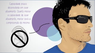 Capacidade pouco desenvolvida em ouvir ativamente. Quanto menor a capacidade de ouvir ativamente, menor será a compreensão do mesmo.  