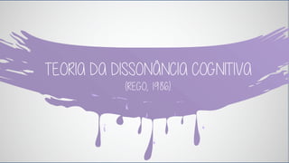 TEORIA DA DISSONÂNCIA COGNITIVA 
(REGO, 1986). 
 