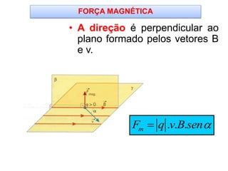 FORÇA MAGNÉTICA
• A direção é perpendicular ao
plano formado pelos vetores B
e v.
. . .mF q v B sen
 