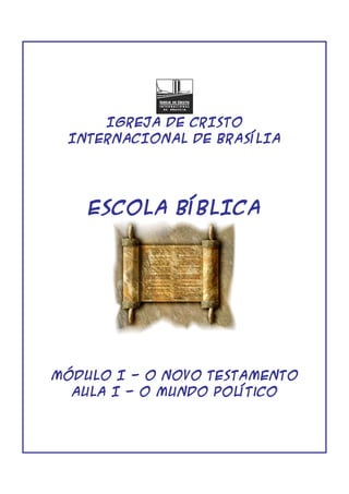 IGREJA DE CRISTO
INTERNACIONAL DE BRASÍLIA
ESCOLA BÍBLICA
MÓDULO I - O NOVO TESTAMENTO
Aula I - O Mundo PolÍtico
 