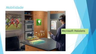 Mobilidade
Microsoft Hololens
 
