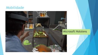 Mobilidade
Microsoft Hololens
 