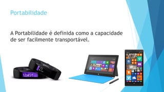 Portabilidade
A Portabilidade é definida como a capacidade
de ser facilmente transportável.
 