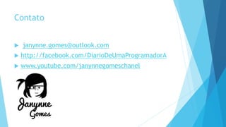 Contato
 janynne.gomes@outlook.com
 http://facebook.com/DiarioDeUmaProgramadorA
 www.youtube.com/janynnegomeschanel
 