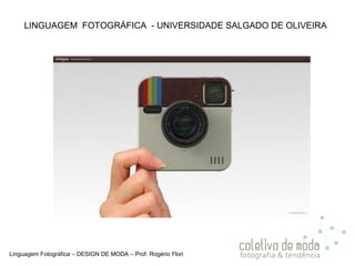 Linguagem Fotográfica – DESIGN DE MODA – Prof. Rogério Flori
LINGUAGEM FOTOGRÁFICA - UNIVERSIDADE SALGADO DE OLIVEIRA
 
