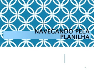 NAVEGANDO PELA
PLANILHA
10
 