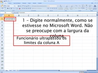 Caminhos
Do
Emprego
Funcionário ultrapassou os
limites da coluna A
1 – Digite normalmente, como se
estivesse no Microsoft Word. Não
se preocupe com a largura da
coluna.
 