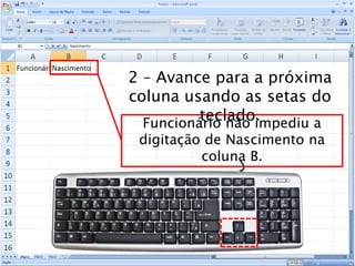 Caminhos
Do
Emprego
Funcionário não impediu a
digitação de Nascimento na
coluna B.
2 – Avance para a próxima
coluna usando as setas do
teclado.
 