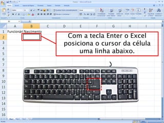 Caminhos
Do
Emprego
Com a tecla Enter o Excel
posiciona o cursor da célula
uma linha abaixo.
 