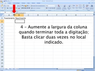 Caminhos
Do
Emprego
4 – Aumente a largura da coluna
quando terminar toda a digitação;
Basta clicar duas vezes no local
indicado.
 