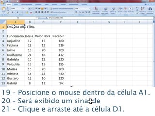 Caminhos
Do
Emprego
35
19 – Posicione o mouse dentro da célula A1.
20 – Será exibido um sinal de
21 – Clique e arraste até a célula D1.
 