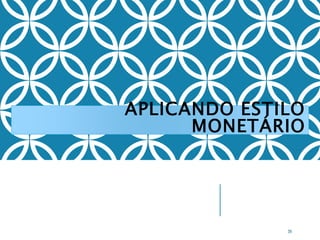 APLICANDO ESTILO
MONETÁRIO
39
 