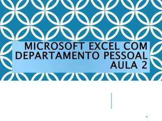 MICROSOFT EXCEL COM
DEPARTAMENTO PESSOAL
AULA 2
43
 