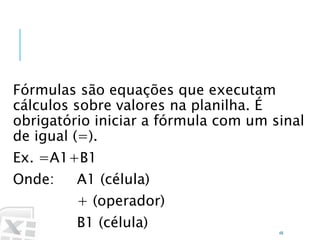 Caminhos
Do
Emprego
Fórmulas são equações que executam
cálculos sobre valores na planilha. É
obrigatório iniciar a fórmula com um sinal
de igual (=).
Ex. =A1+B1
Onde: A1 (célula)
+ (operador)
B1 (célula)
48
O que é uma fórmula?
 