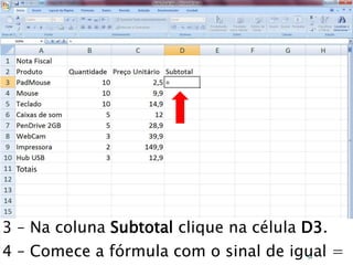 Caminhos
Do
Emprego
Totais
3 – Na coluna Subtotal clique na célula D3.
4 – Comece a fórmula com o sinal de igual =54
 